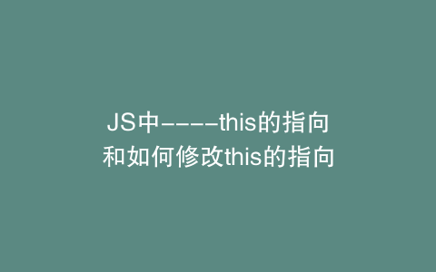 JS中----this的指向和如何修改this的指向