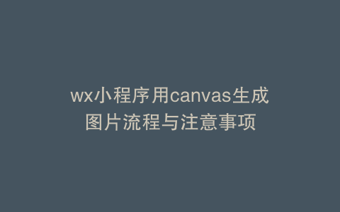 wx小程序用canvas生成图片流程与注意事项