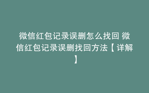微信红包记录误删怎么找回 微信红包记录误删找回方法【详解】