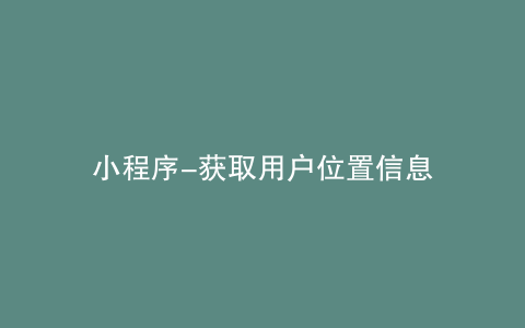 小程序-获取用户位置信息