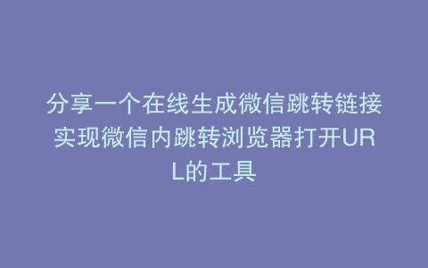 分享一个在线生成微信跳转链接实现微信内跳转浏览器打开URL的工具