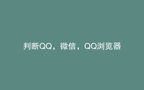 判断QQ，微信，QQ浏览器