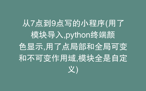 从7点到9点写的小程序(用了模块导入,python终端颜色显示,用了点局部和全局可变和不可变作用域,模块全是自定义)