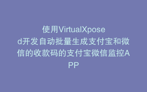 使用VirtualXposed开发自动批量生成支付宝和微信的收款码的支付宝微信监控APP