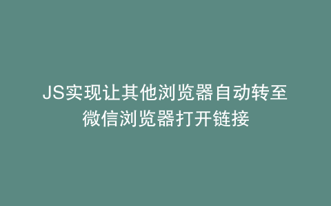 JS实现让其他浏览器自动转至微信浏览器打开链接