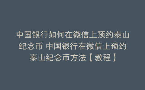 中国银行如何在微信上预约泰山纪念币 中国银行在微信上预约泰山纪念币方法【教程】