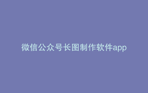 微信公众号长图制作软件app