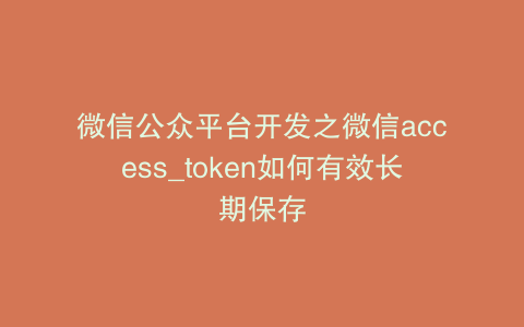 微信公众平台开发之微信access_token如何有效长期保存