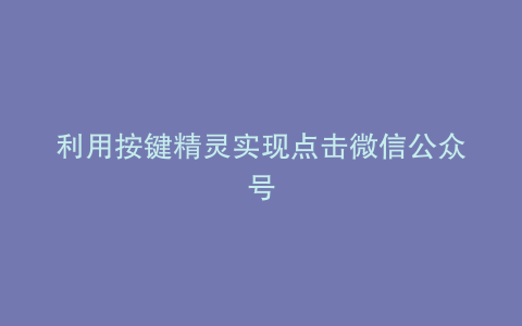 利用按键精灵实现点击微信公众号