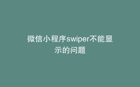 微信小程序swiper不能显示的问题