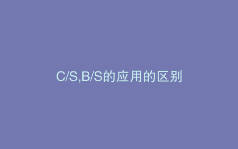 C/S,B/S的应用的区别