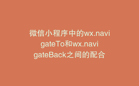 微信小程序中的wx.navigateTo和wx.navigateBack之间的配合