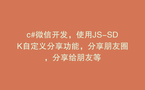 c#微信开发，使用JS-SDK自定义分享功能，分享朋友圈，分享给朋友等