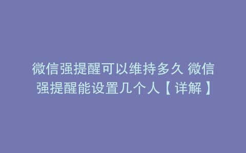 微信强提醒可以维持多久 微信强提醒能设置几个人【详解】