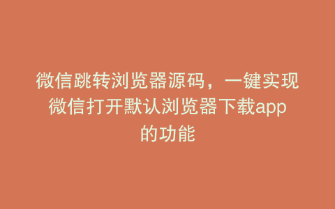 微信跳转浏览器源码，一键实现微信打开默认浏览器下载app的功能