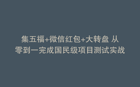 集五福+微信红包+大转盘 从零到一完成国民级项目测试实战