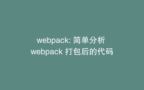 webpack: 简单分析 webpack 打包后的代码