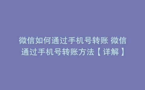 微信如何通过手机号转账 微信通过手机号转账方法【详解】