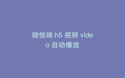微信端 h5 视频 video 自动播放