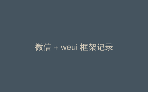 微信 + weui 框架记录