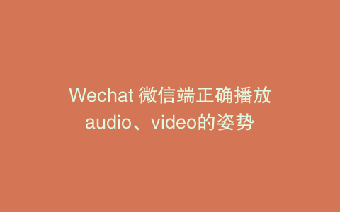 Wechat 微信端正确播放audio、video的姿势