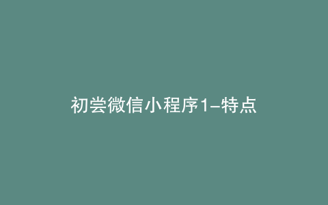 初尝微信小程序1-特点
