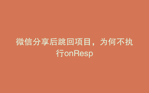 微信分享后跳回项目，为何不执行onResp