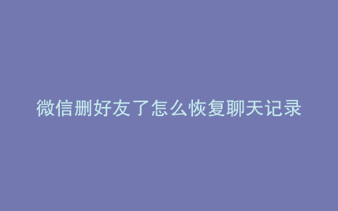 微信删好友了怎么恢复聊天记录