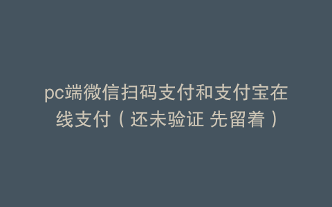 pc端微信扫码支付和支付宝在线支付（还未验证 先留着）
