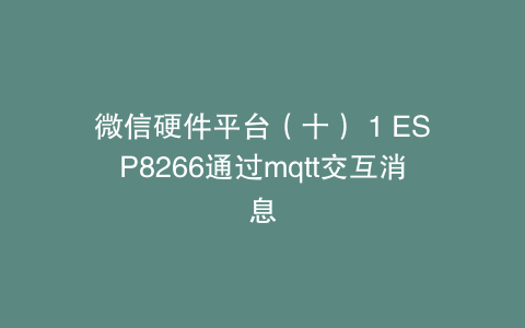 微信硬件平台（十） 1 ESP8266通过mqtt交互消息