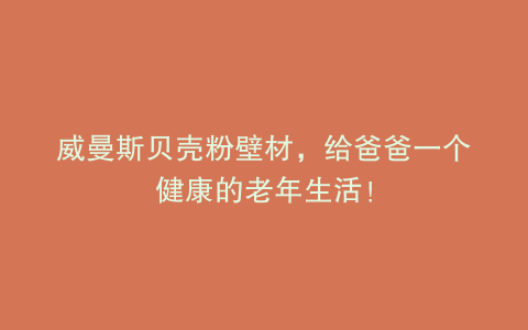 威曼斯贝壳粉壁材，给爸爸一个健康的老年生活！