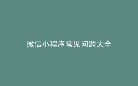 微信小程序常见问题大全