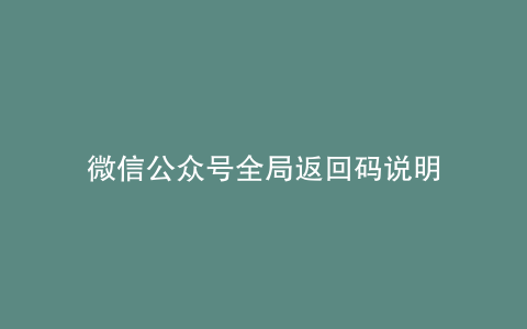 微信公众号全局返回码说明