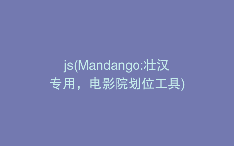 js(Mandango:壮汉专用，电影院划位工具)
