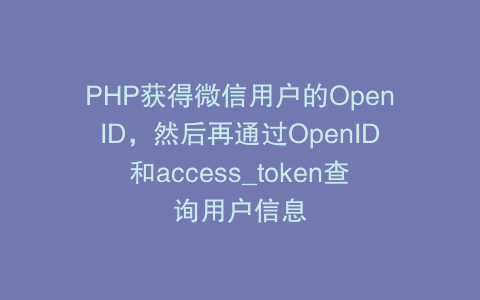 PHP获得微信用户的OpenID，然后再通过OpenID和access_token查询用户信息