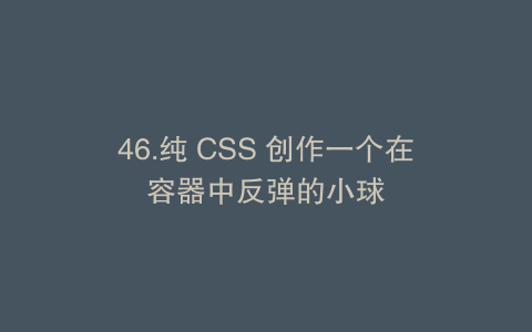 46.纯 CSS 创作一个在容器中反弹的小球