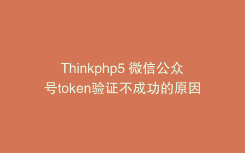Thinkphp5 微信公众号token验证不成功的原因