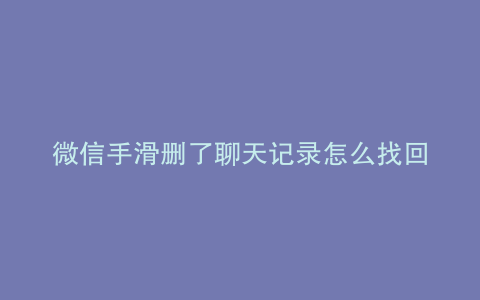 微信手滑删了聊天记录怎么找回