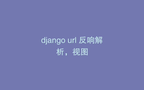 django url 反响解析，视图