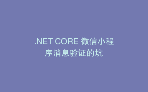 .NET CORE 微信小程序消息验证的坑