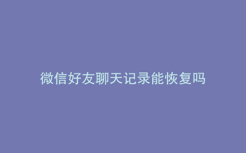 微信好友聊天记录能恢复吗