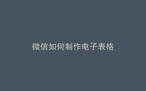 微信如何制作电子表格