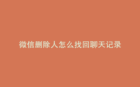 微信删除人怎么找回聊天记录