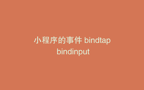 小程序的事件 bindtap bindinput