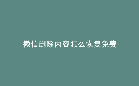 微信删除内容怎么恢复免费