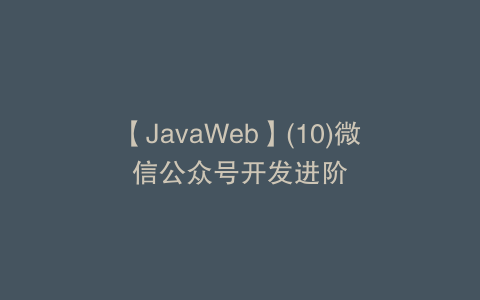 【JavaWeb】(10)微信公众号开发进阶