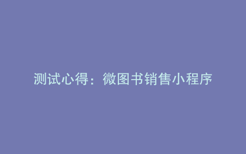 测试心得：微图书销售小程序