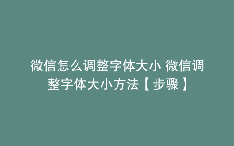 微信怎么调整字体大小 微信调整字体大小方法【步骤】