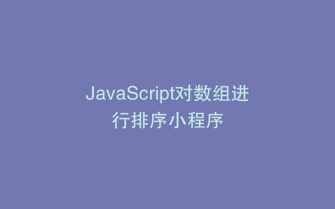 JavaScript对数组进行排序小程序