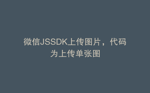 微信JSSDK上传图片，代码为上传单张图